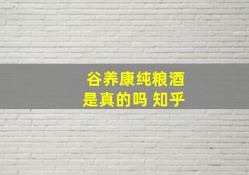 谷养康纯粮酒是真的吗 知乎